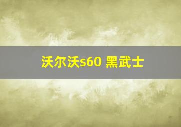 沃尔沃s60 黑武士